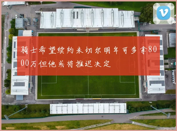 骑士希望续约米切尔明年可多拿8000万但他或将推迟决定