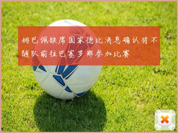 姆巴佩缺席国家德比消息确认将不随队前往巴塞罗那参加比赛